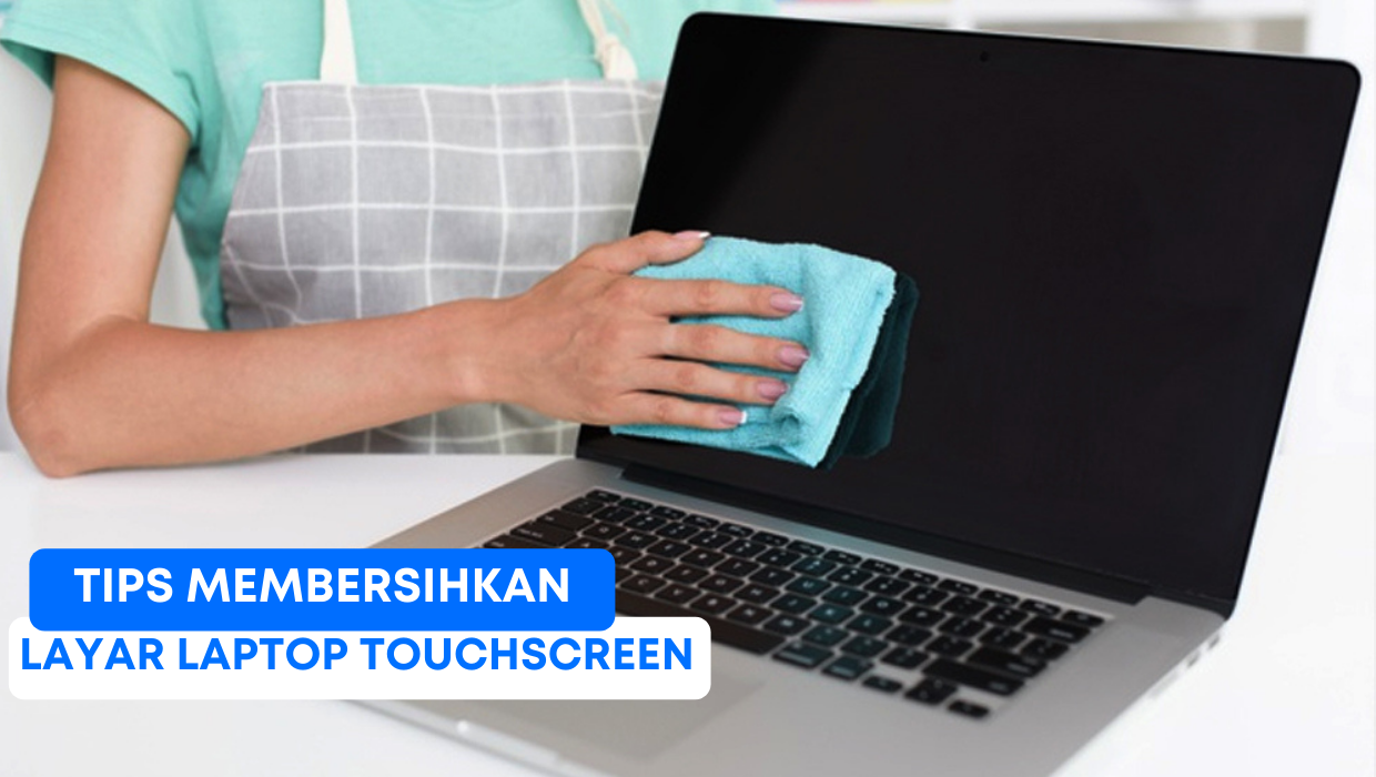 Tips Membersihkan Layar Laptop Touchscreen